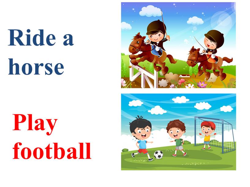 Ride a horse Play football