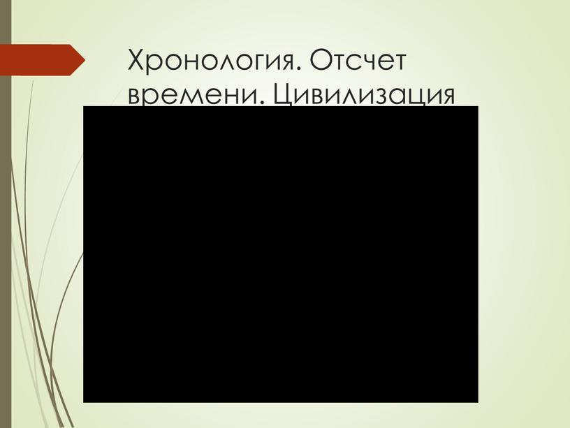 Хронология. Отсчет времени. Цивилизация