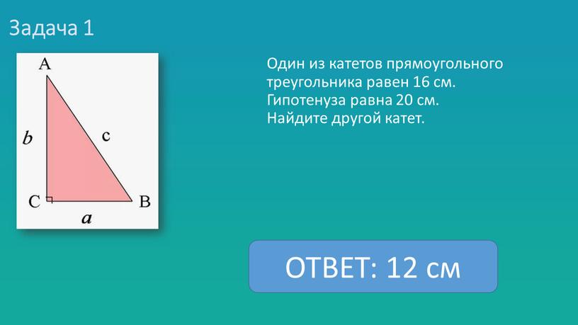 Задача 1 Один из катетов прямоугольного треугольника равен 16 см