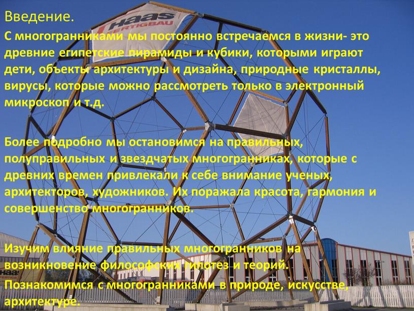 Введение. С многогранниками мы постоянно встречаемся в жизни- это древние египетские пирамиды и кубики, которыми играют дети, объекты архитектуры и дизайна, природные кристаллы, вирусы, которые…