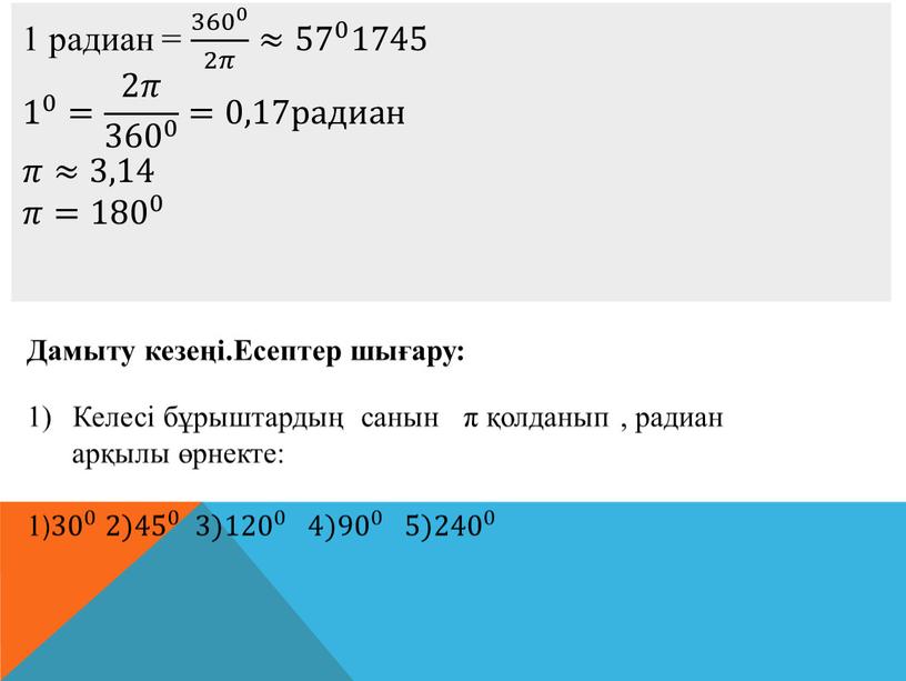 Дамыту кезеңі.Есептер шығару: Келесі бұрыштардың санын π қолданып , радиан арқылы өрнекте: 1) 30 0 30 30 0 0 30 0 2) 45 0 45…