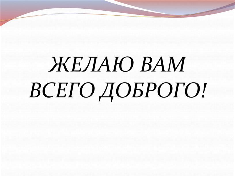 ЖЕЛАЮ ВАМ ВСЕГО ДОБРОГО!