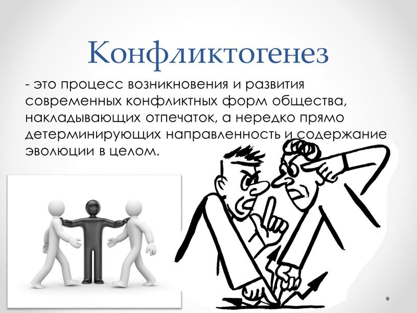 Конфликтогенез - это процесс возникновения и развития современных конфликтных форм общества, накладывающих отпечаток, а нередко прямо детерминирующих направленность и содержание эволюции в целом