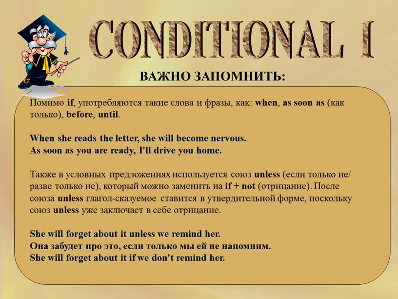 CONDITIONAL I Помимо if , употребляются такие слова и фразы, как: when , as soon as (как только), before , until