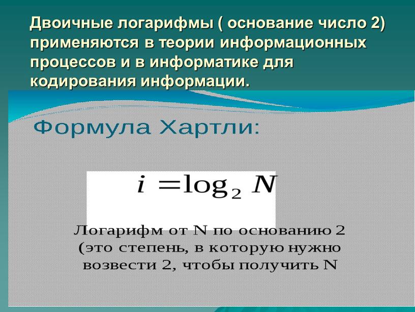 Двоичные логарифмы ( основание число 2) применяются в теории информационных процессов и в информатике для кодирования информации