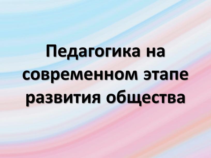 Педагогика на современном этапе развития общества