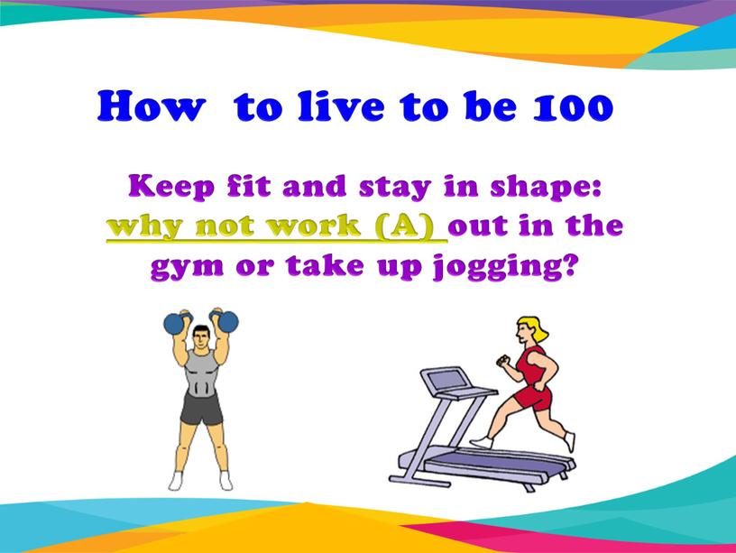 Keep fit and stay in shape: why not work (A) out in the gym or take up jogging?