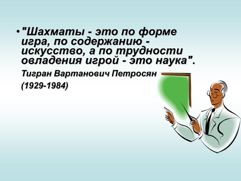 Шахматы - это по форме игра, по содержанию - искусство, а по трудности овладения игрой - это наука"