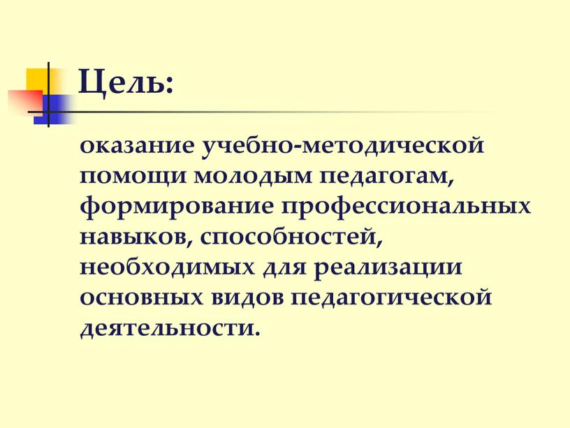 Цель: оказание учебно-методической помощи молодым педагогам, формирование профессиональных навыков, способностей, необходимых для реализации основных видов педагогической деятельности