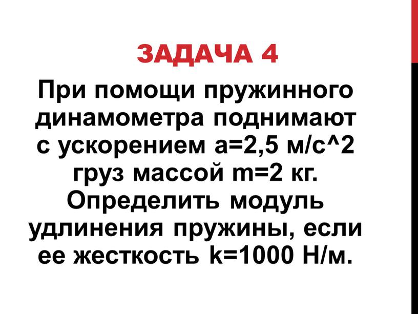 Задача 4 При помощи пружинного динамометра поднимают с ускорением a=2,5 м/c^2 груз массой m=2 кг