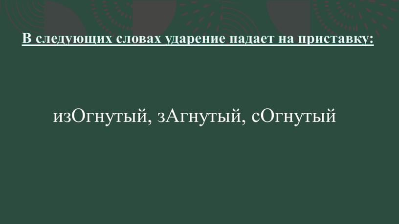 В следующих словах ударение падает на приставку: изОгнутый, зАгнутый, сОгнутый