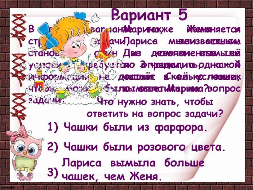 Вариант 5 В пятом варианте также изменяется строение задачи, - неизвестным становится один из компонентов её условия: требуется определить, какой информации не достаёт в её…