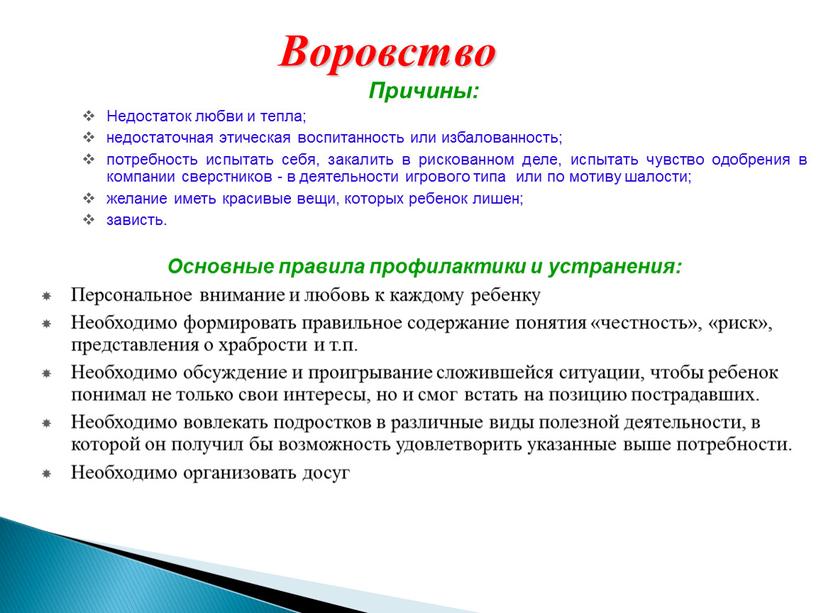 Воровство Причины: Недостаток любви и тепла; недостаточная этическая воспитанность или избалованность; потребность испытать себя, закалить в рискованном деле, испытать чувство одобрения в компании сверстников -…