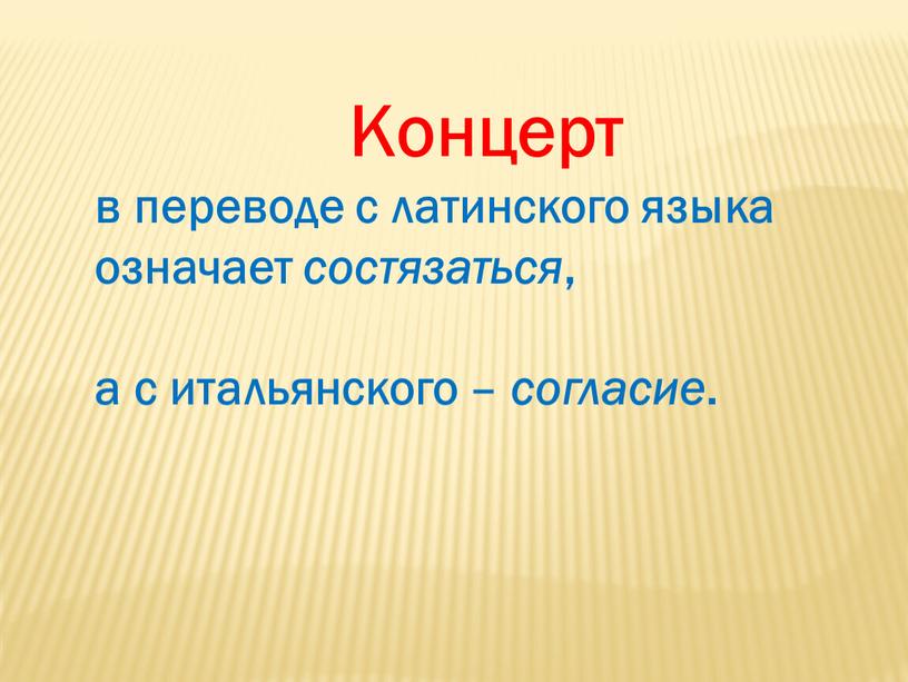 Концерт в переводе с латинского языка означает состязаться , а с итальянского – согласие