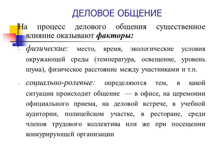 ДЕЛОВОЕ ОБЩЕНИЕ На процесс делового общения существенное влияние оказывают факторы: физические: место, время, экологические условия окружающей среды (температура, освещение, уровень шума), физическое расстояние между участниками…