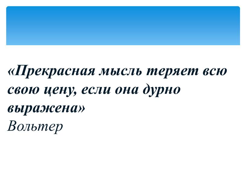 Прекрасная мысль теряет всю свою цену, если она дурно выражена»