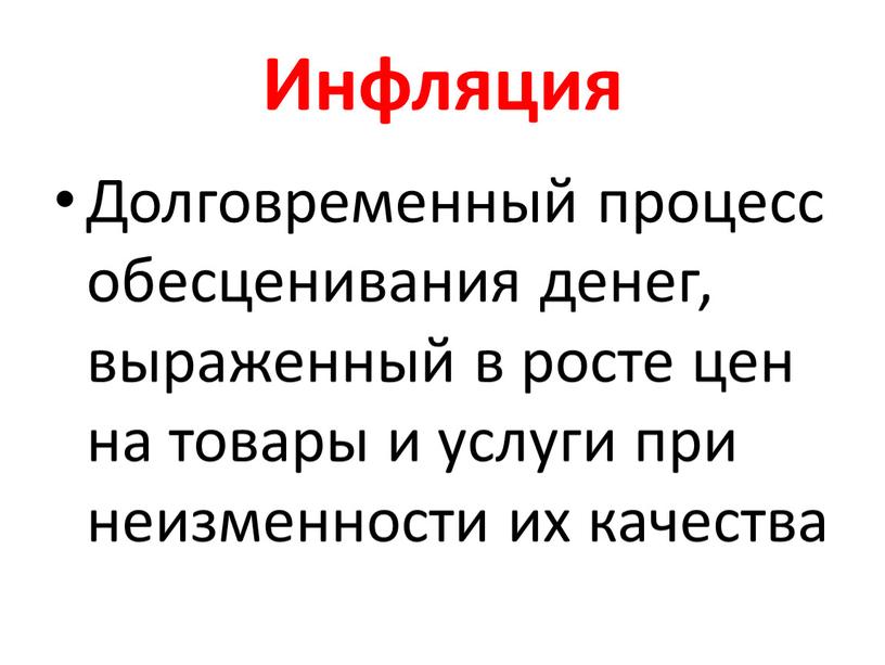 Инфляция Долговременный процесс обесценивания денег, выраженный в росте цен на товары и услуги при неизменности их качества