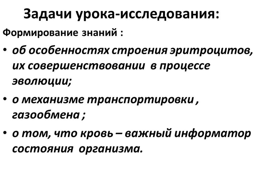 Задачи урока-исследования: Формирование знаний : об особенностях строения эритроцитов, их совершенствовании в процессе эволюции; о механизме транспортировки , газообмена ; о том, что кровь –…