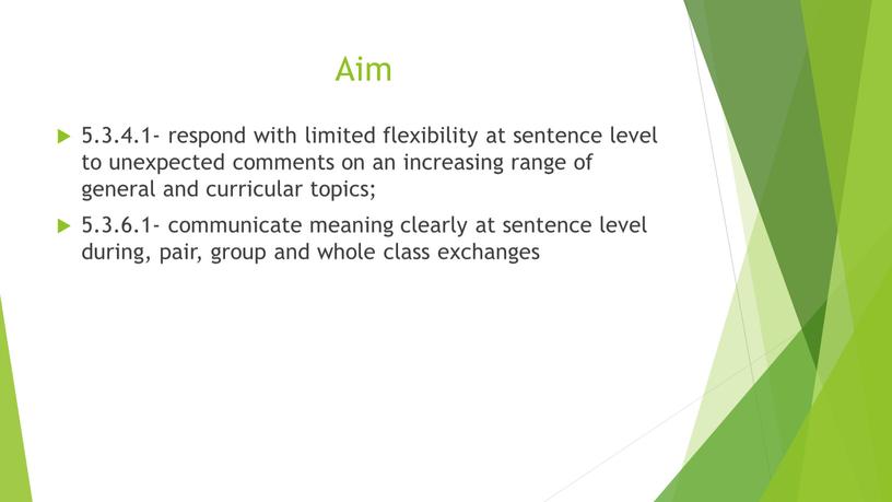 Aim 5.3.4.1- respond with limited flexibility at sentence level to unexpected comments on an increasing range of general and curricular topics; 5
