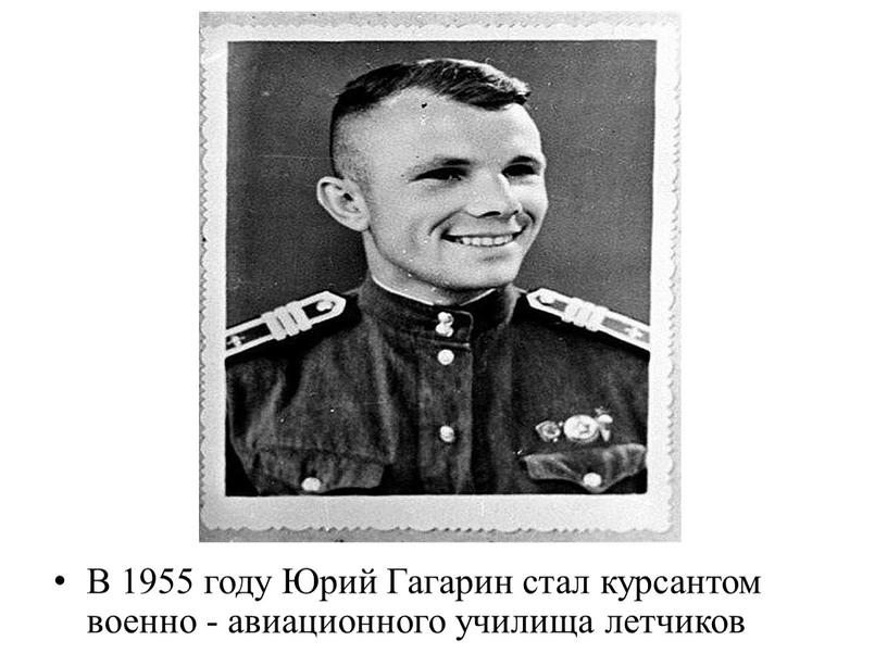 В 1955 году Юрий Гагарин стал курсантом военно - авиационного училища летчиков