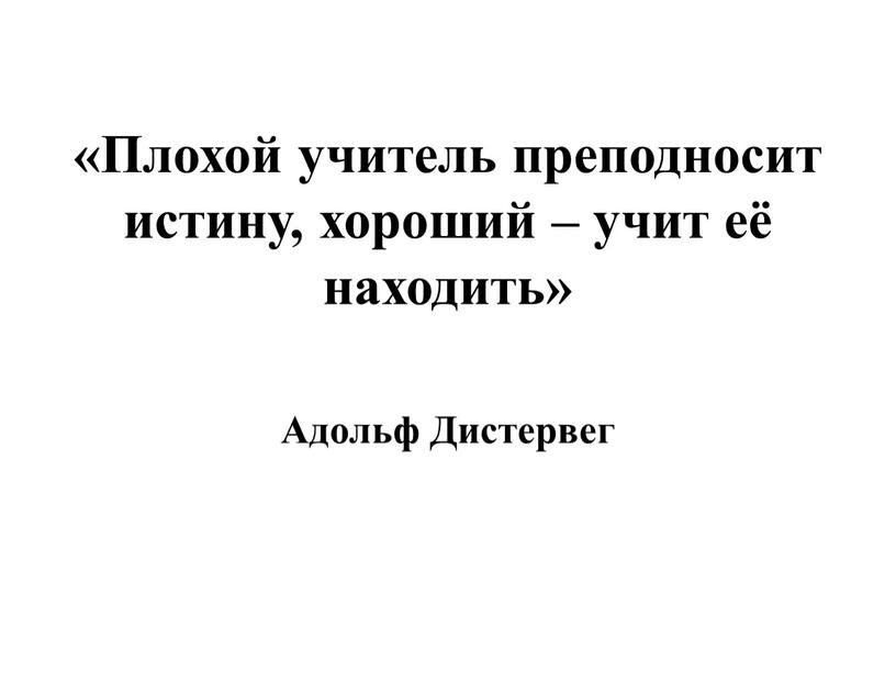 Плохой учитель преподносит истину, хороший – учит её находить»