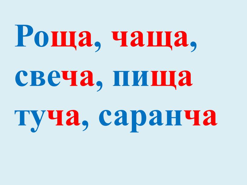 Роща, чаща, свеча, пища туча, саранча