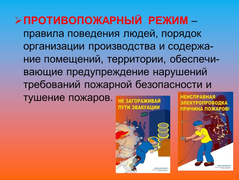 ПРОТИВОПОЖАРНЫЙ РЕЖИМ – правила поведения людей, порядок организации производства и содержа-ние помещений, территории, обеспечи-вающие предупреждение нарушений требований пожарной безопасности и тушение пожаров