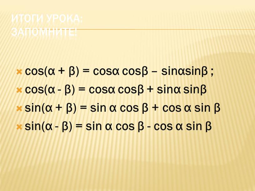 Итоги урока: Запомните! cos(α + β) = cosα cosβ – sinαsinβ ; cos(α - β) = cosα cosβ + sinα sinβ sin(α + β) =…