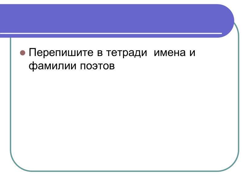 Перепишите в тетради имена и фамилии поэтов