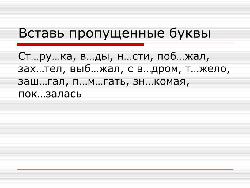 Вставь пропущенные буквы Ст…ру…ка, в…ды, н…сти, поб…жал, зах…тел, выб…жал, с в…дром, т…жело, заш…гал, п…м…гать, зн…комая, пок…залась