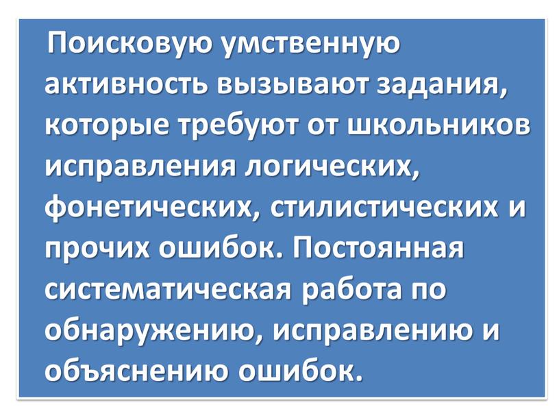 Поисковую умственную активность вызывают задания, которые требуют от школьников исправления логических, фонетических, стилистических и прочих ошибок