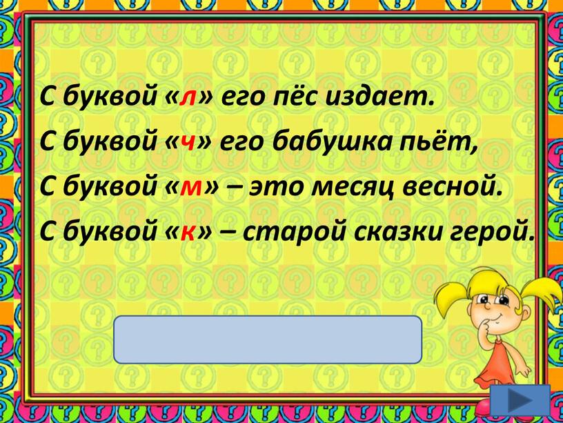 С буквой «л» его пёс издает. С буквой «ч» его бабушка пьёт,