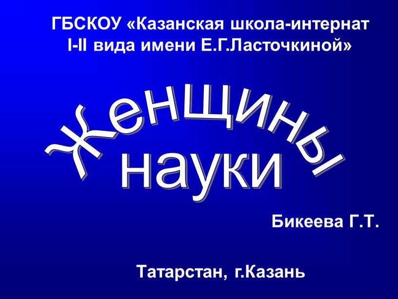 Бикеева Г.Т. Женщины науки ГБСКОУ «Казанская школа-интернат