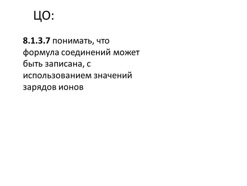 ЦО: 8.1.3.7 понимать, что формула соединений может быть записана, с использованием значений зарядов ионов