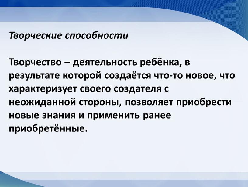 Творческие способности Творчество – деятельность ребёнка, в результате которой создаётся что-то новое, что характеризует своего создателя с неожиданной стороны, позволяет приобрести новые знания и применить…