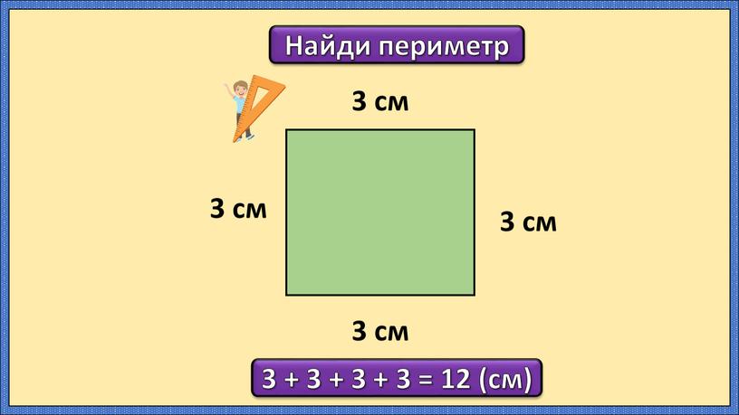 Найди периметр 3 см 3 см 3 см 3 см 3 + 3 + 3 + 3 = 12 (см)