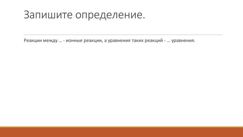 Запишите определение. Реакции между … - ионные реакции, а уравнения таких реакций - … уравнения