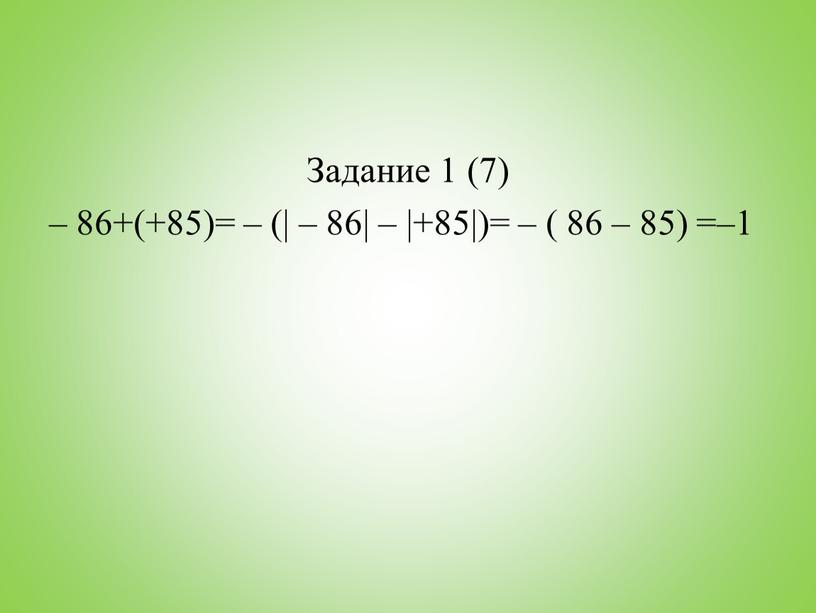 Задание 1 (7) – 86+(+85)= – (| – 86| – |+85|)= – ( 86 – 85) =–1