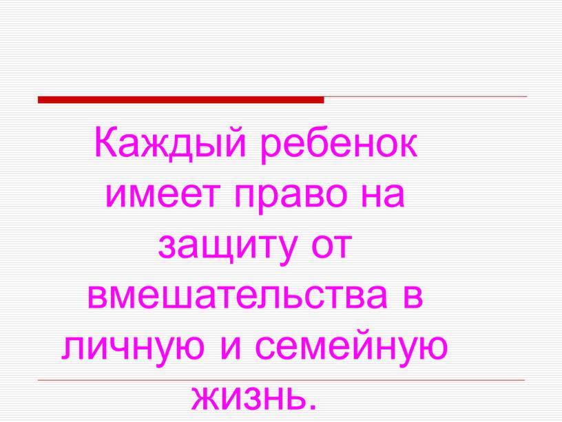 Каждый ребенок имеет право на защиту от вмешательства в личную и семейную жизнь