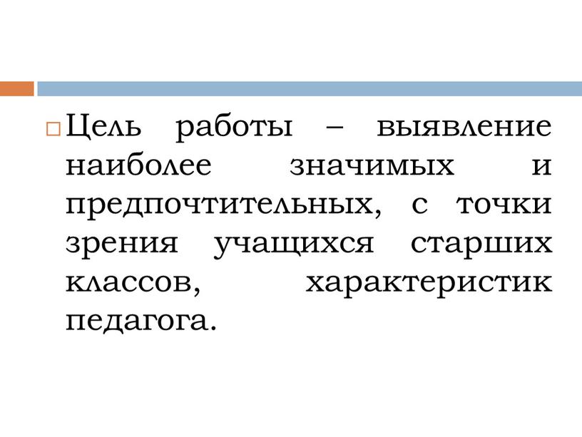 Цель работы – выявление наиболее значимых и предпочтительных, с точки зрения учащихся старших классов, характеристик педагога