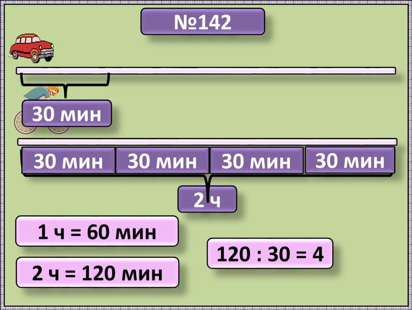 №142 2 ч 1 ч = 60 мин 2 ч = 120 мин 120 : 30 = 4 30 мин 30 мин 30 мин 30…