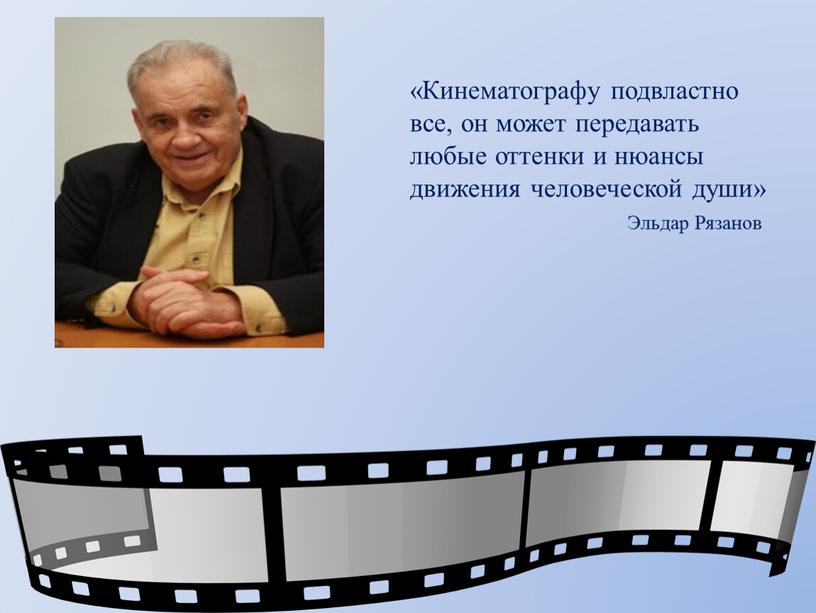 Кинематографу подвластно все, он может передавать любые оттенки и нюансы движения человеческой души»