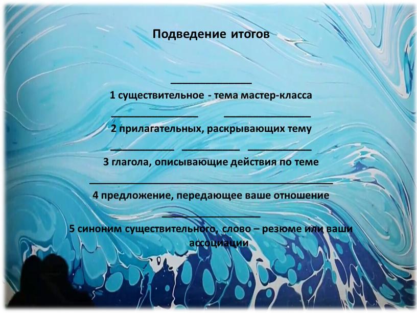 Подведение итогов ______________ 1 существительное - тема мастер-класса _______________ _______________ 2 прилагательных, раскрывающих тему ___________ __________ ___________ 3 глагола, описывающие действия по теме __________________________________________ 4…