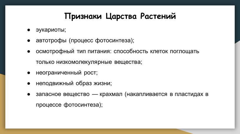 Признаки Царства Растений эукариоты; автотрофы (процесс фотосинтеза); осмотрофный тип питания: способность клеток поглощать только низкомолекулярные вещества; неограниченный рост; неподвижный образ жизни; запасное вещество — крахмал…