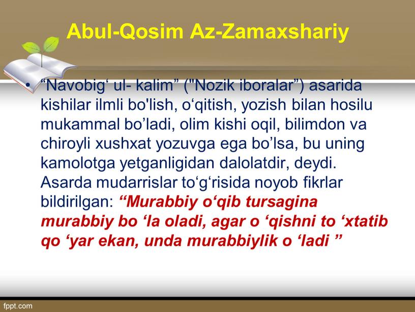 Abul-Qosim Az-Zamaxshariy “Navobig‘ ul- kalim” ("Nozik iboralar”) asarida kishilar ilmli bo'lish, o‘qitish, yozish bilan hosilu mukammal bo’ladi, olim kishi oqil, bilimdon va chiroyli xushxat yozuvga…