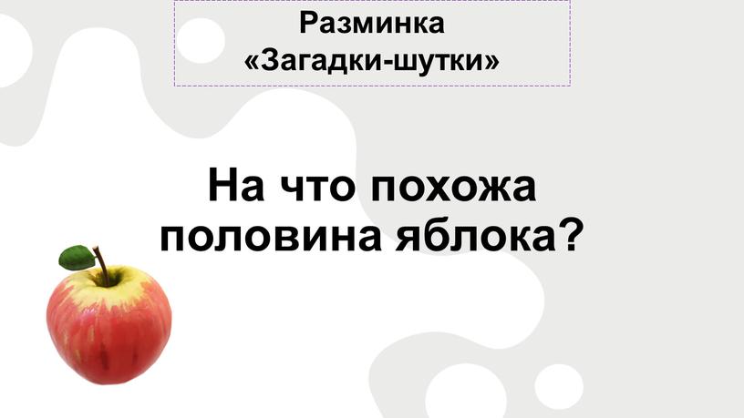 Разминка «Загадки-шутки» На что похожа половина яблока?