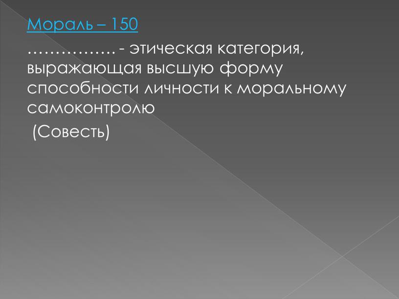 Мораль – 150 ……………. - этическая категория, выражающая высшую форму способности личности к моральному самоконтролю (Совесть)