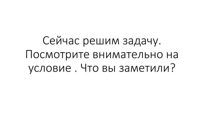 Сейчас решим задачу. Посмотрите внимательно на условие