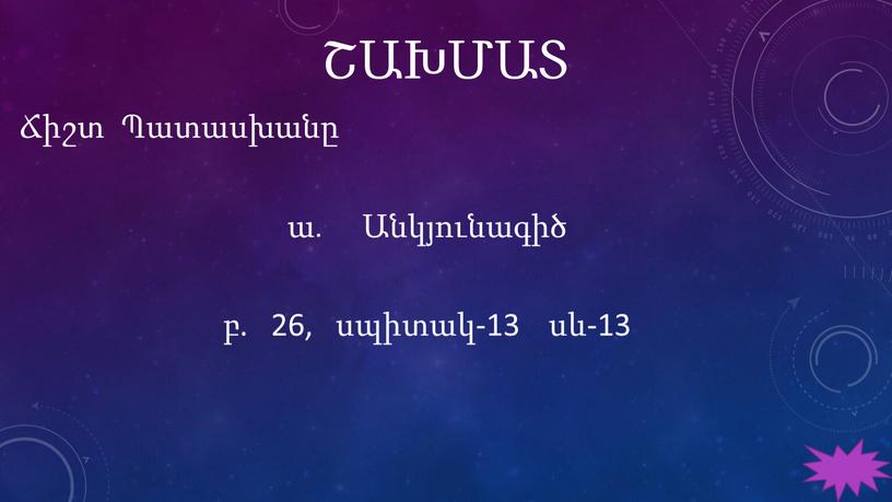 ՇԱԽՄԱՏ Ճիշտ Պատասխանը ա․ Անկյունագիծ բ. 26, սպիտակ-13 սև-13