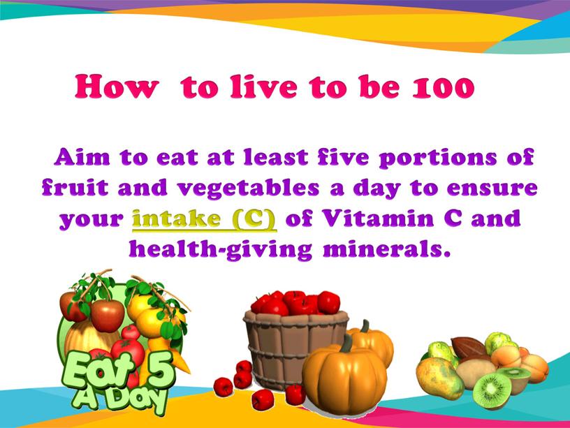 How to live to be 100 Aim to eat at least five portions of fruit and vegetables a day to ensure your intake (C) of